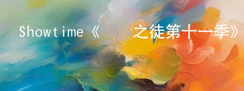 蔡永俊發布Showtime《無恥之徒第十一季》迅雷下載/在線觀看/百度云-都市/情感-美劇天堂